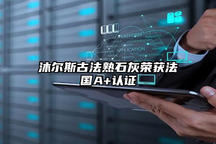 法国A+认证到底意味着什么？——沐尔斯古法熟石灰环保认证全解析